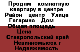 Продам 2 комнатную квартиру в центре › Район ­ центр › Улица ­ Гагарина › Дом ­ 68 › Общая площадь ­ 50 › Цена ­ 1 700 000 - Ставропольский край, Невинномысск г. Недвижимость » Квартиры продажа   . Ставропольский край